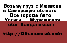 Возьму груз с Ижевска в Самарскую область. - Все города Авто » Услуги   . Мурманская обл.,Кандалакша г.